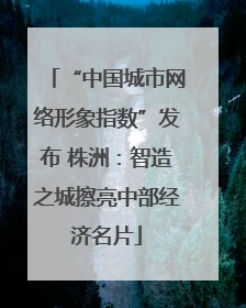 “中国城市网络形象指数”发布 株洲：智造之城擦亮中部经济名片